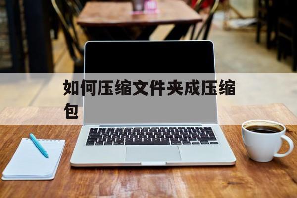 如何压缩文件夹成压缩包